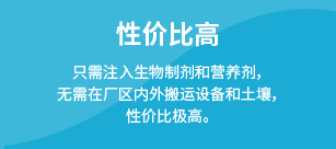 性价比高：只需注入生物制剂和营养剂，无需在厂区内外搬运设备和土壤，性价比极高。