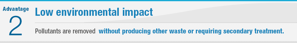 Advantage 2 Low environmental impact Pollutants are removed without producing other waste or requiring secondary treatment.