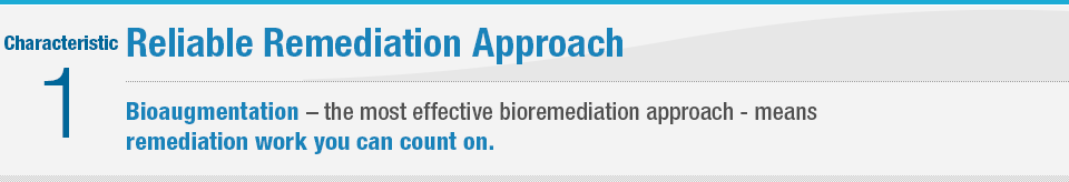 Characteristic 1 Reliable Remediation Approach Bioaugmentation - the most effective bioremediation approach - means remediation work you can count on.