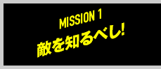 MISSION 1 敵を知るべし！