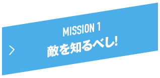 MISSION 1 敵を知るべし！